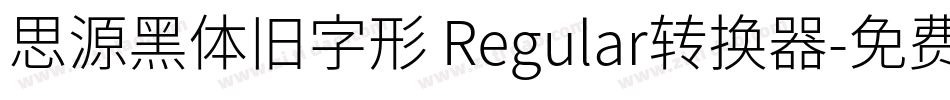 思源黑体旧字形 Regular转换器字体转换